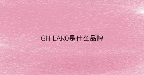 GH LAR0是什么品牌